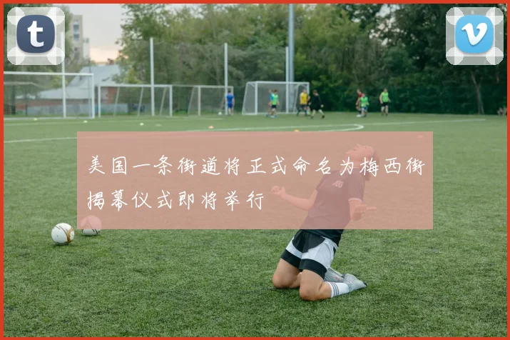 美国一条街道将正式命名为梅西街揭幕仪式即将举行