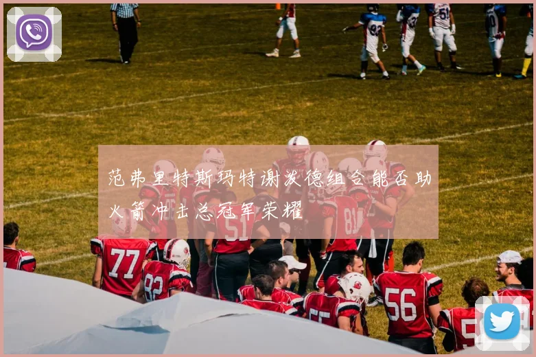 范弗里特斯玛特谢泼德组合能否助火箭冲击总冠军荣耀