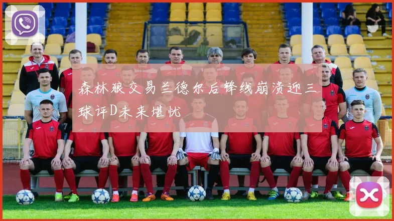 森林狼交易兰德尔后锋线崩溃迎三球评D未来堪忧