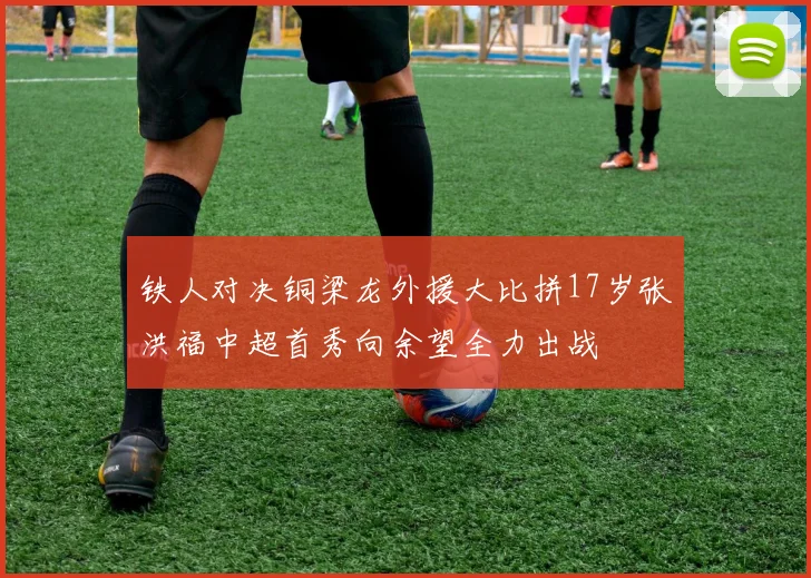 铁人对决铜梁龙外援大比拼17岁张洪福中超首秀向余望全力出战