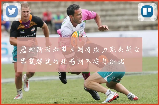 詹姆斯若加盟马刺将成为完美契合雷霆球迷对此感到不安与担忧